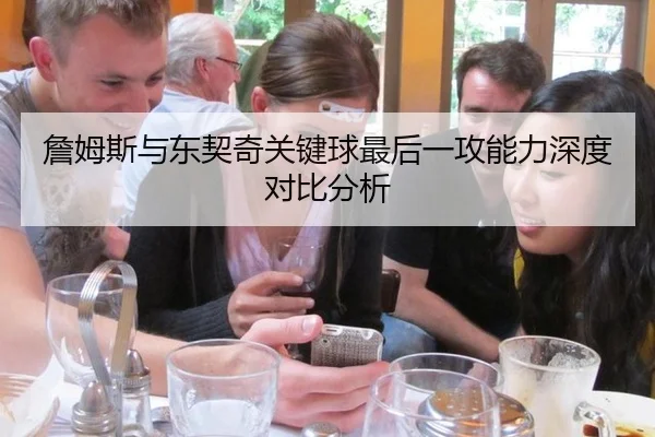 詹姆斯与东契奇关键球最后一攻能力深度对比分析